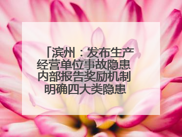 滨州：发布生产经营单位事故隐患内部报告奖励机制 明确四大类隐患报告重点